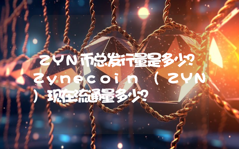 ZYN币总发行量是多少？Zynecoin (ZYN)现在流通量多少？
