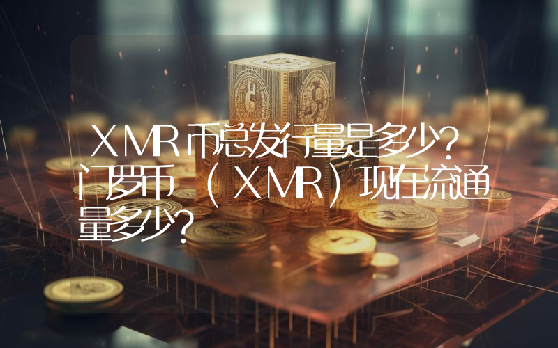 XMR币总发行量是多少？门罗币 (XMR)现在流通量多少？