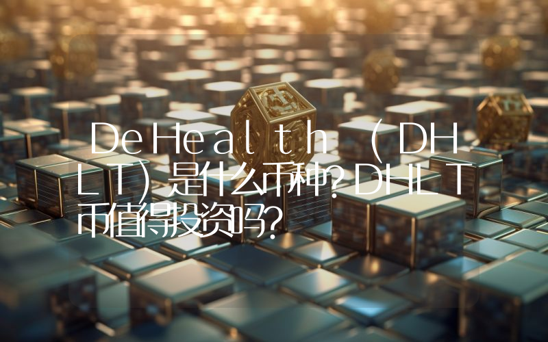 DeHealth (DHLT)是什么币种？DHLT币值得投资吗？