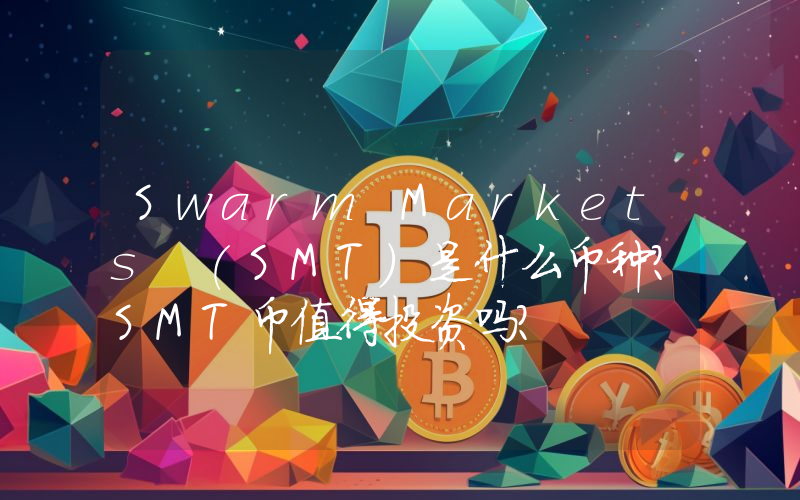 Swarm Markets (SMT)是什么币种？SMT币值得投资吗？