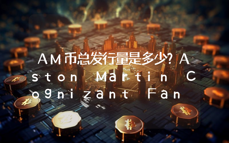 AM币总发行量是多少？Aston Martin Cognizant Fan Token (AM)现在流通量多少？