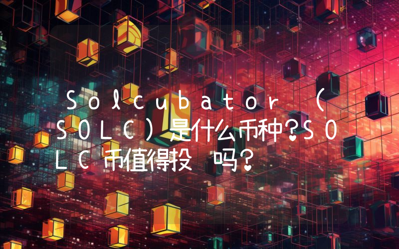 Solcubator (SOLC)是什么币种？SOLC币值得投资吗？