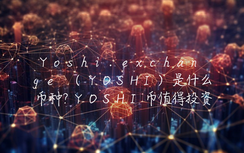 Yoshi.exchange (YOSHI)是什么币种？YOSHI币值得投资吗？