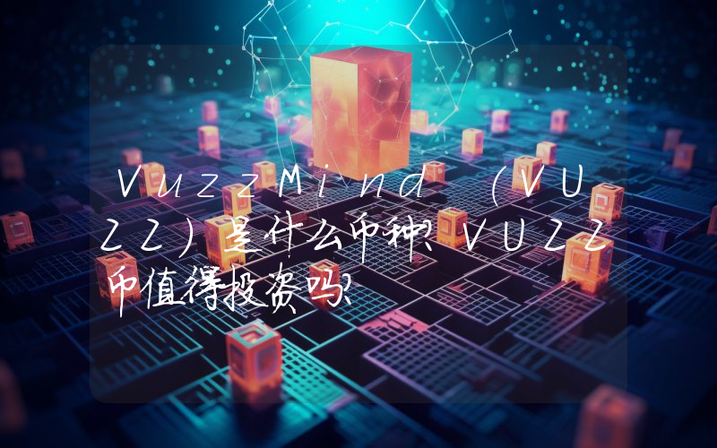 VuzzMind (VUZZ)是什么币种？VUZZ币值得投资吗？