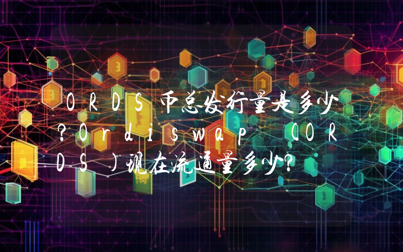 ORDS币总发行量是多少？Ordiswap (ORDS)现在流通量多少？