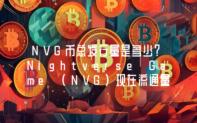 NVG币总发行量是多少？Nightverse Game (NVG)现在流通量多少？