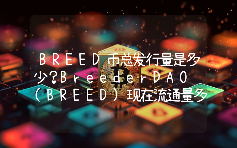 BREED币总发行量是多少？BreederDAO (BREED)现在流通量多少？