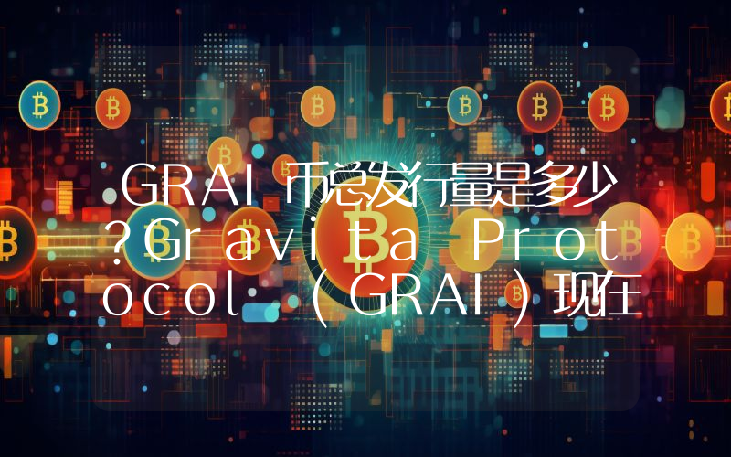 GRAI币总发行量是多少？Gravita Protocol (GRAI)现在流通量多少？