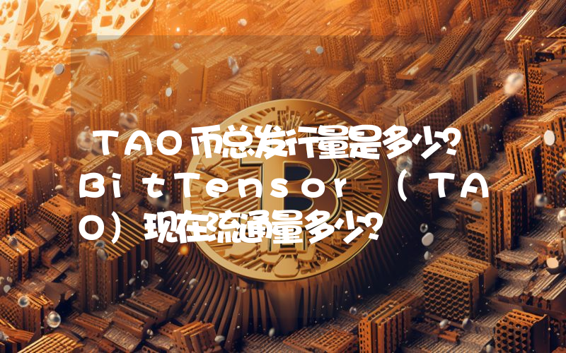 TAO币总发行量是多少？BitTensor (TAO)现在流通量多少？
