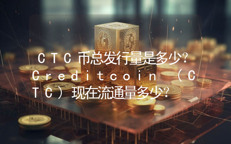 CTC币总发行量是多少？Creditcoin (CTC)现在流通量多少？