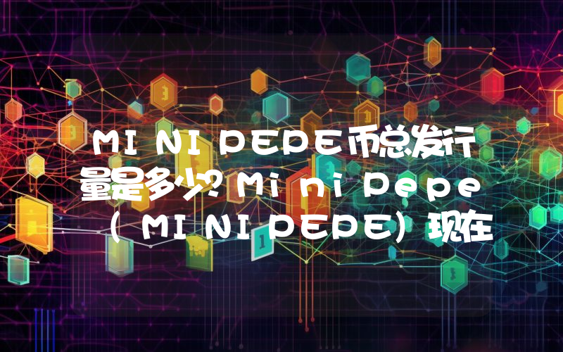 MINIPEPE币总发行量是多少？MiniPepe (MINIPEPE)现在流通量多少？