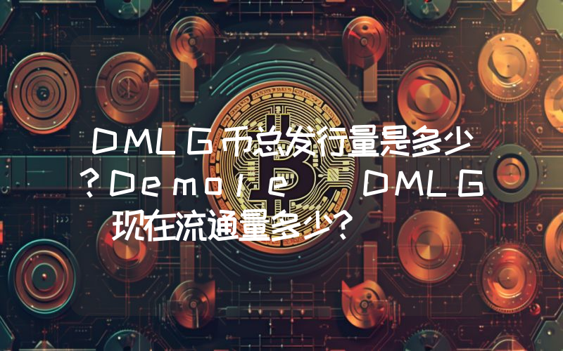 DMLG币总发行量是多少？Demole (DMLG)现在流通量多少？