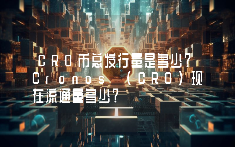 CRO币总发行量是多少？Cronos (CRO)现在流通量多少？