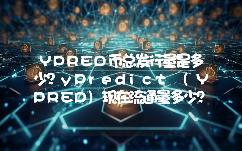 YPRED币总发行量是多少？yPredict (YPRED)现在流通量多少？