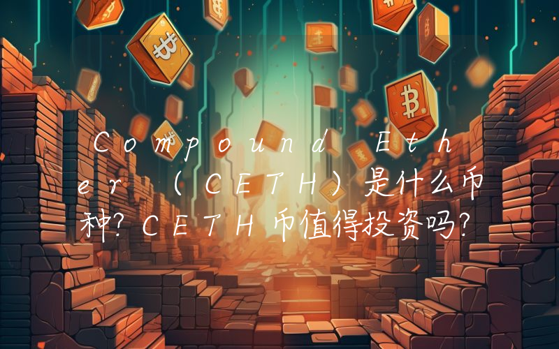 Compound Ether (CETH)是什么币种？CETH币值得投资吗？