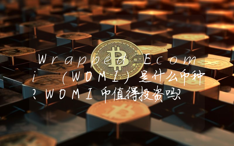 Wrapped Ecomi (WOMI)是什么币种？WOMI币值得投资吗？