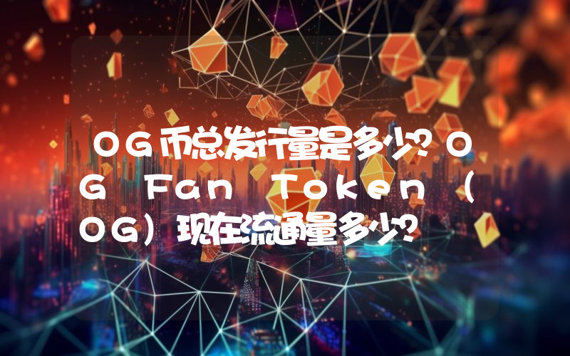 OG币总发行量是多少？OG Fan Token (OG)现在流通量多少？