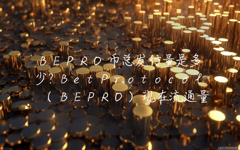 BEPRO币总发行量是多少？BetProtocol (BEPRO)现在流通量多少？