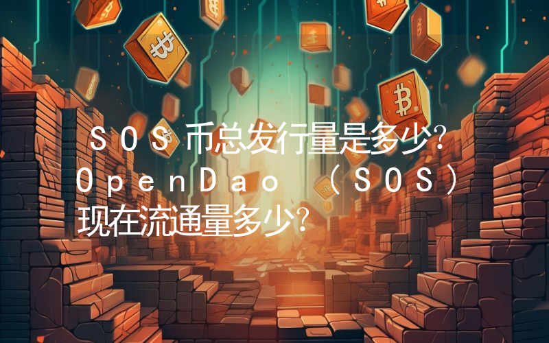 SOS币总发行量是多少？OpenDao (SOS)现在流通量多少？