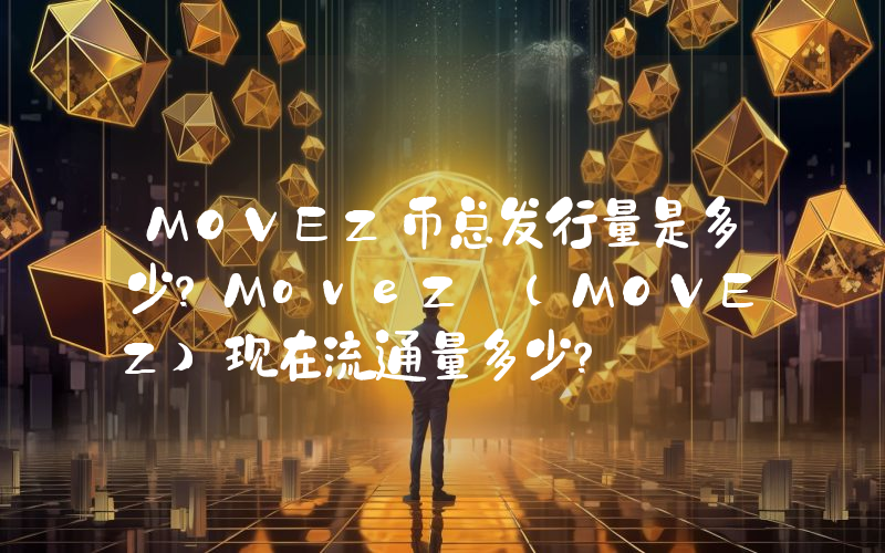 MOVEZ币总发行量是多少？MoveZ (MOVEZ)现在流通量多少？