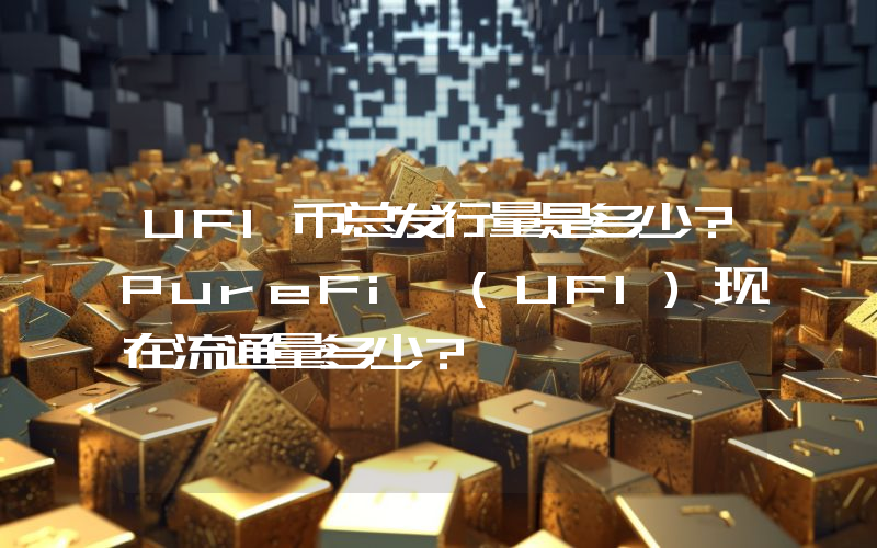 UFI币总发行量是多少？PureFi (UFI)现在流通量多少？