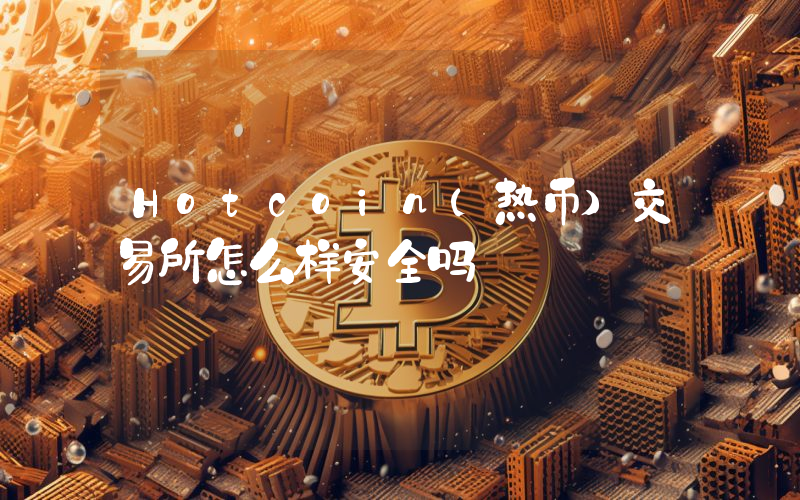 Hotcoin(热币)交易所怎么样安全吗