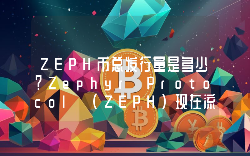 ZEPH币总发行量是多少？Zephyr Protocol (ZEPH)现在流通量多少？