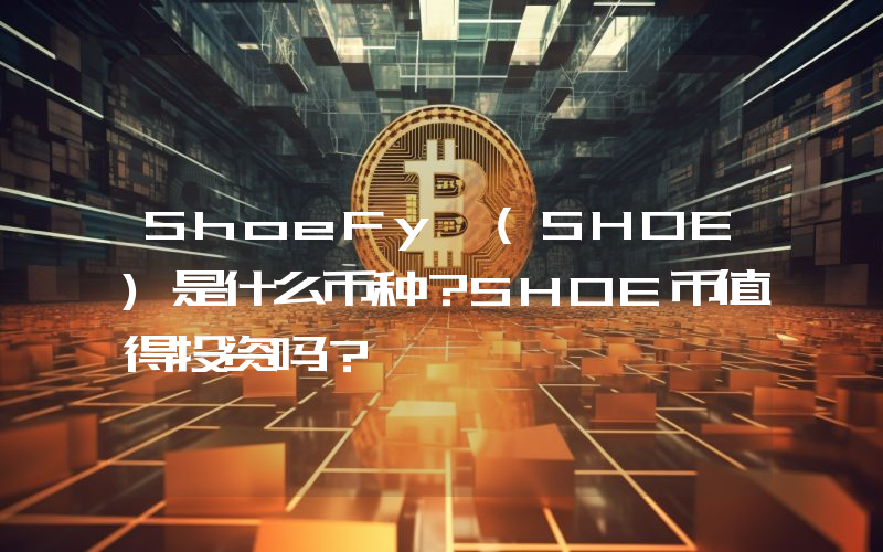 ShoeFy (SHOE)是什么币种？SHOE币值得投资吗？