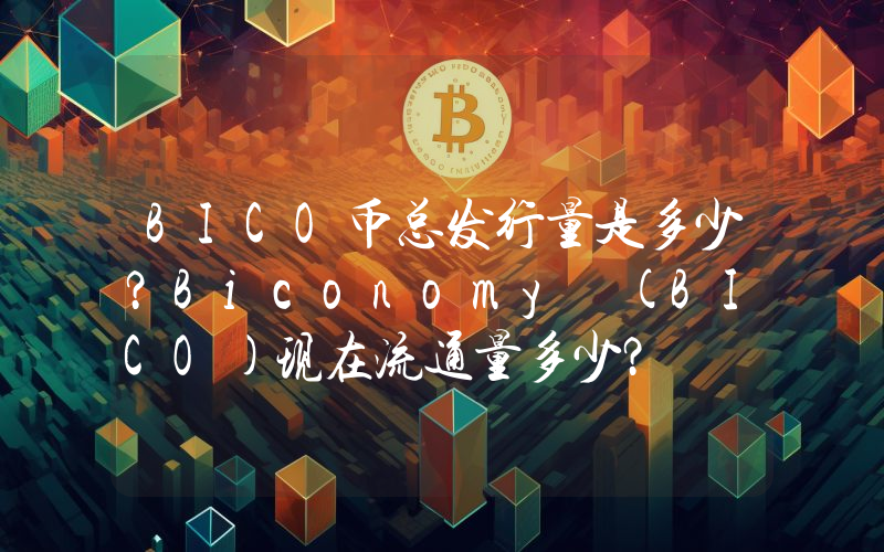 BICO币总发行量是多少？Biconomy (BICO)现在流通量多少？