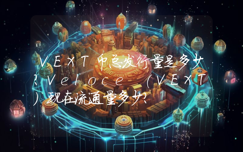 VEXT币总发行量是多少？Veloce (VEXT)现在流通量多少？