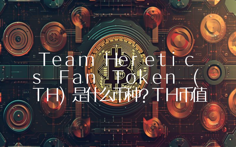 Team Heretics Fan Token (TH)是什么币种？TH币值得投资吗？