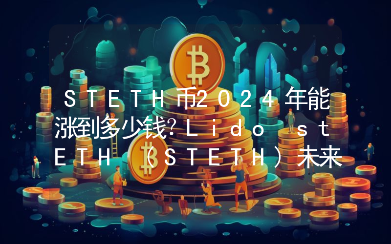 STETH币2024年能涨到多少钱？Lido stETH (STETH)未来有投资价值吗？