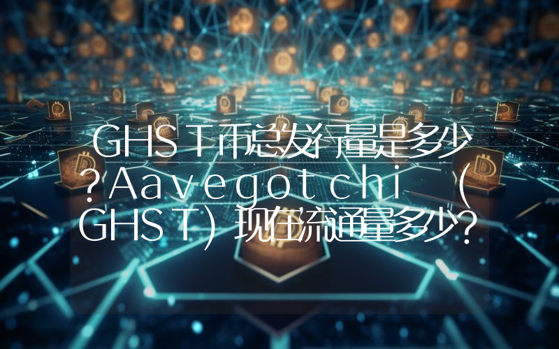 GHST币总发行量是多少？Aavegotchi (GHST)现在流通量多少？
