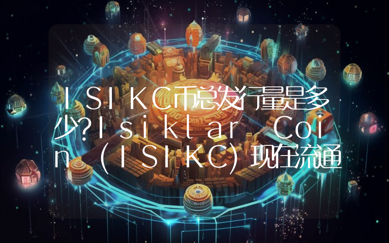ISIKC币总发行量是多少？Isiklar Coin (ISIKC)现在流通量多少？