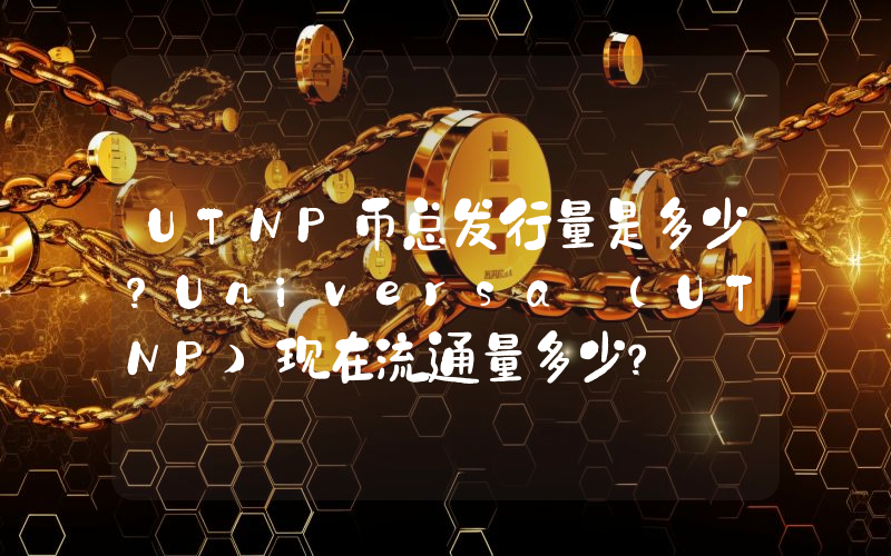 UTNP币总发行量是多少？Universa (UTNP)现在流通量多少？