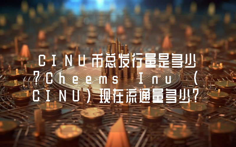 CINU币总发行量是多少？Cheems Inu (CINU)现在流通量多少？