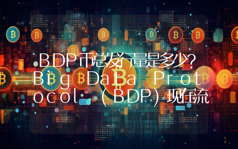 BDP币总发行量是多少？Big Data Protocol (BDP)现在流通量多少？