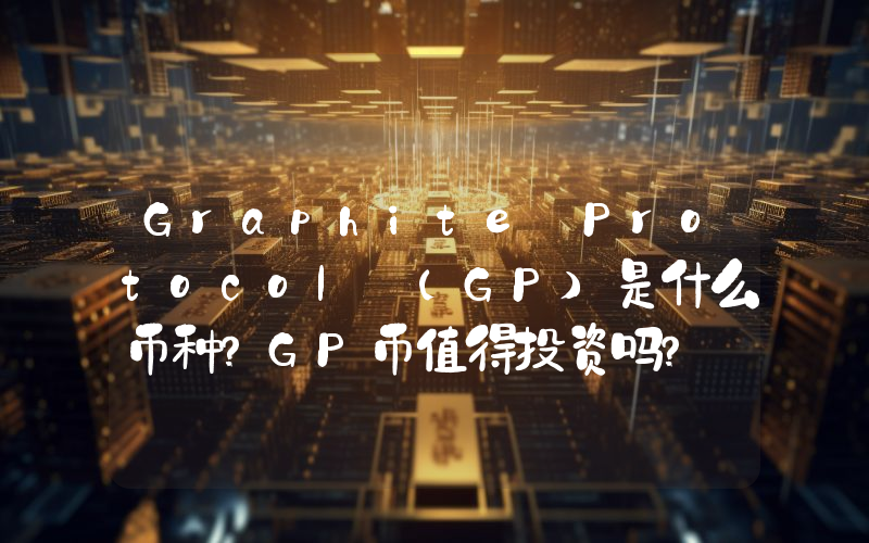 Graphite Protocol (GP)是什么币种？GP币值得投资吗？