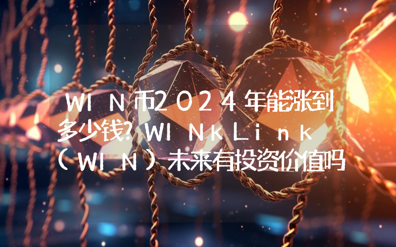 WIN币2024年能涨到多少钱？WINkLink (WIN)未来有投资价值吗？