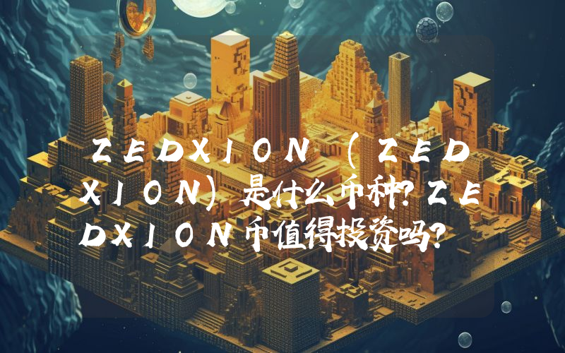 ZEDXION (ZEDXION)是什么币种？ZEDXION币值得投资吗？