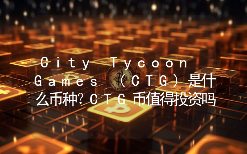 City Tycoon Games (CTG)是什么币种？CTG币值得投资吗？