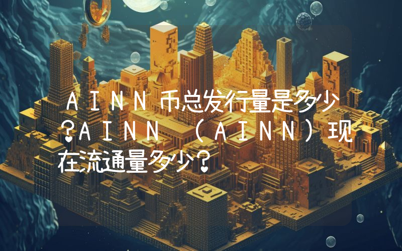 AINN币总发行量是多少？AINN (AINN)现在流通量多少？