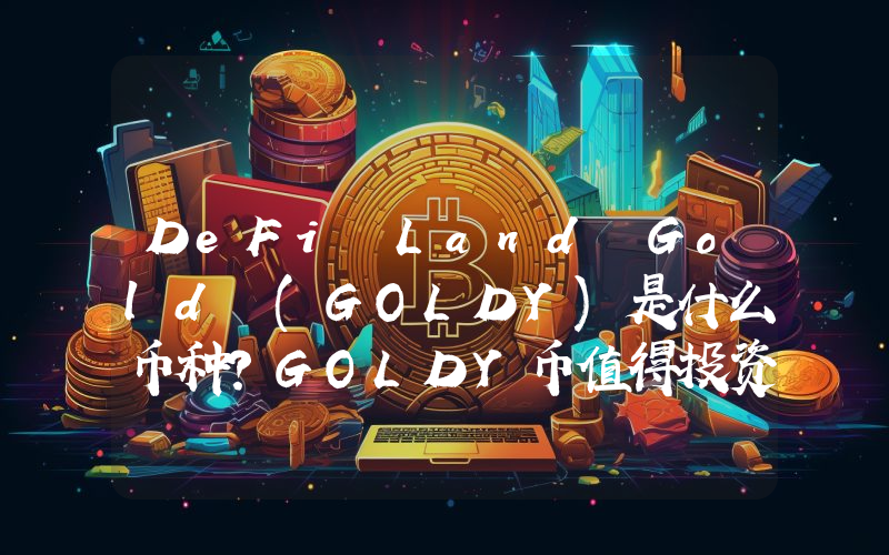 DeFi Land Gold (GOLDY)是什么币种？GOLDY币值得投资吗？