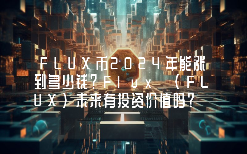 FLUX币2024年能涨到多少钱？Flux (FLUX)未来有投资价值吗？