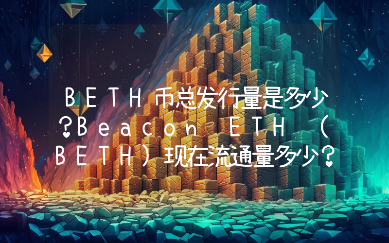 BETH币总发行量是多少？Beacon ETH (BETH)现在流通量多少？