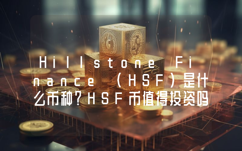 Hillstone Finance (HSF)是什么币种？HSF币值得投资吗？