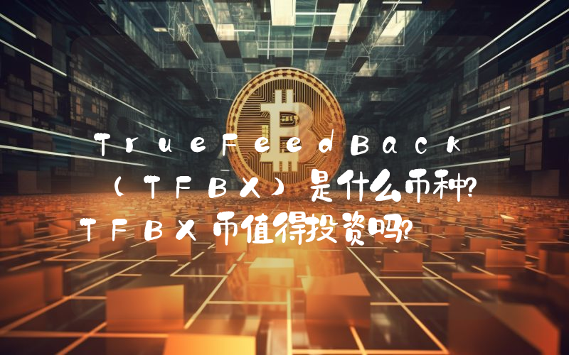 TrueFeedBack (TFBX)是什么币种？TFBX币值得投资吗？