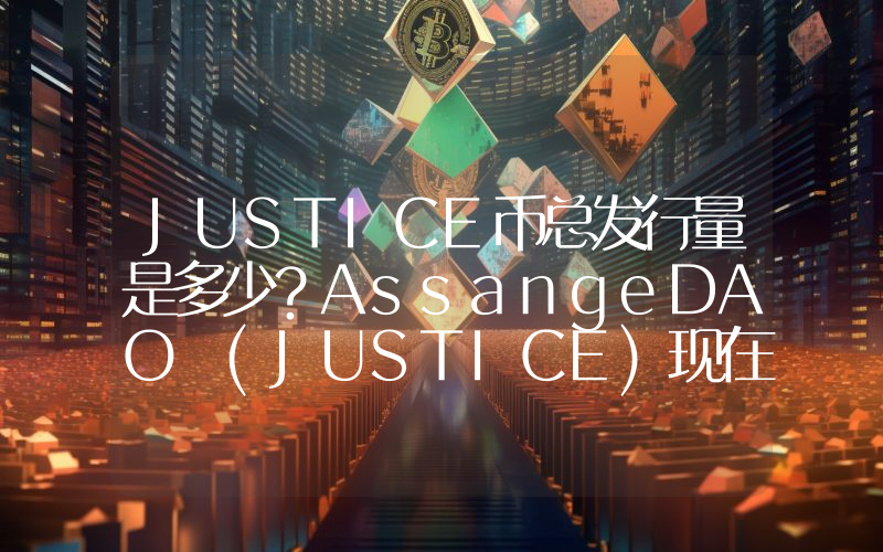 JUSTICE币总发行量是多少？AssangeDAO (JUSTICE)现在流通量多少？