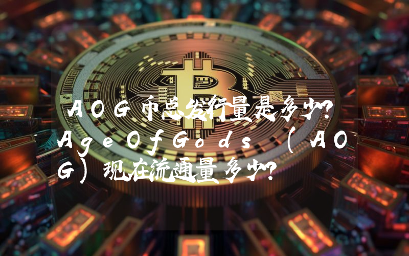 AOG币总发行量是多少？AgeOfGods (AOG)现在流通量多少？