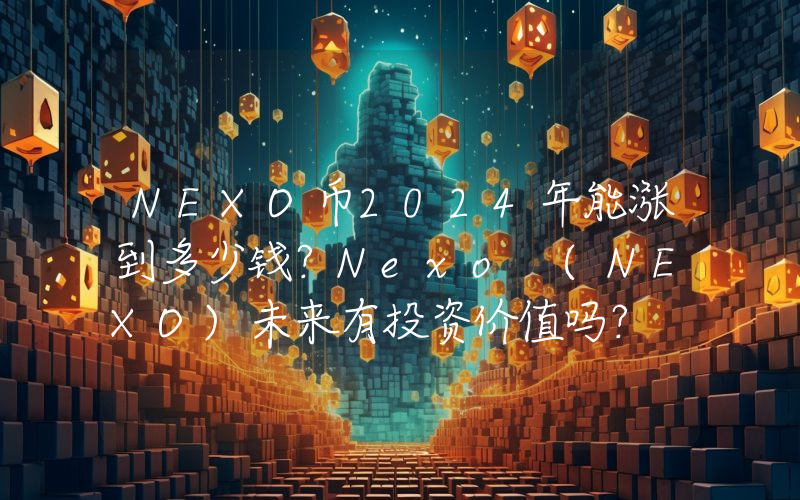 NEXO币2024年能涨到多少钱？Nexo (NEXO)未来有投资价值吗？